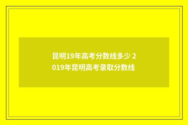 昆明19年高考分数线多少 2019年昆明高考录取分数线