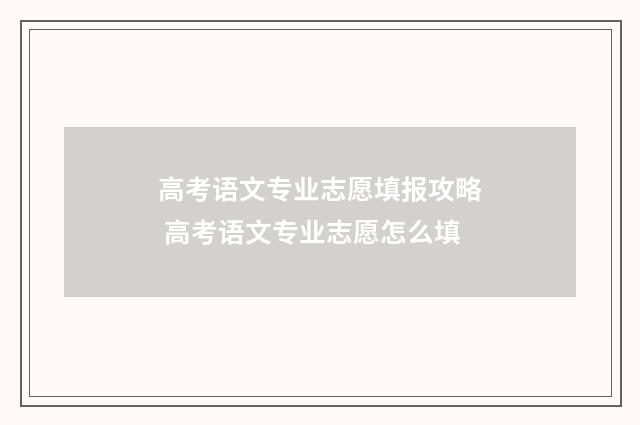 高考语文专业志愿填报攻略 高考语文专业志愿怎么填