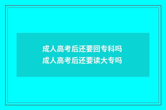 成人高考后还要回专科吗 成人高考后还要读大专吗