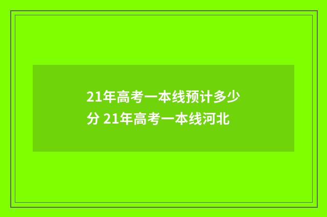 21年高考一本线预计多少分 21年高考一本线河北