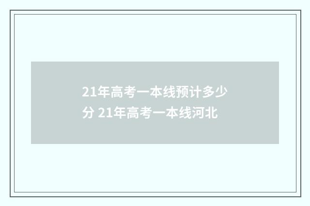 21年高考一本线预计多少分 21年高考一本线河北