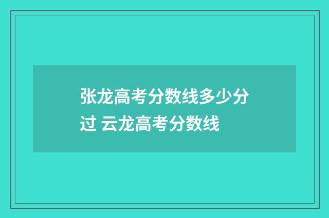 张龙高考分数线多少分过 云龙高考分数线