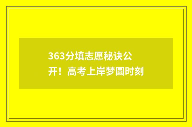363分填志愿秘诀公开！高考上岸梦圆时刻