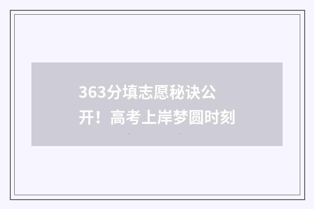 363分填志愿秘诀公开！高考上岸梦圆时刻