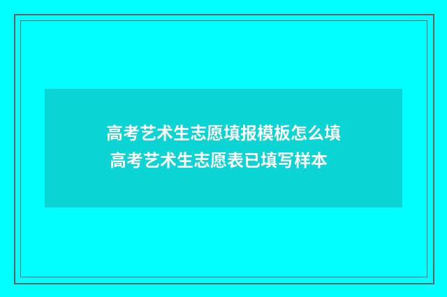 高考艺术生志愿填报模板怎么填 高考艺术生志愿表已填写样本