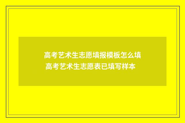 高考艺术生志愿填报模板怎么填 高考艺术生志愿表已填写样本
