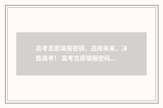 高考志愿填报密钥，选择未来，决胜高考！ 高考志愿填报密码泄露怎么办