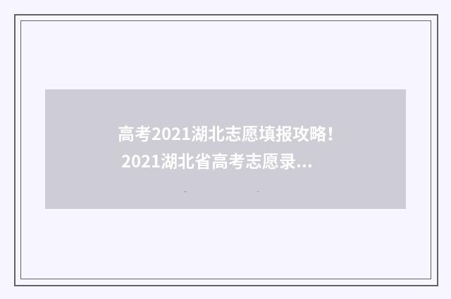 高考2021湖北志愿填报攻略！ 2021湖北省高考志愿录取
