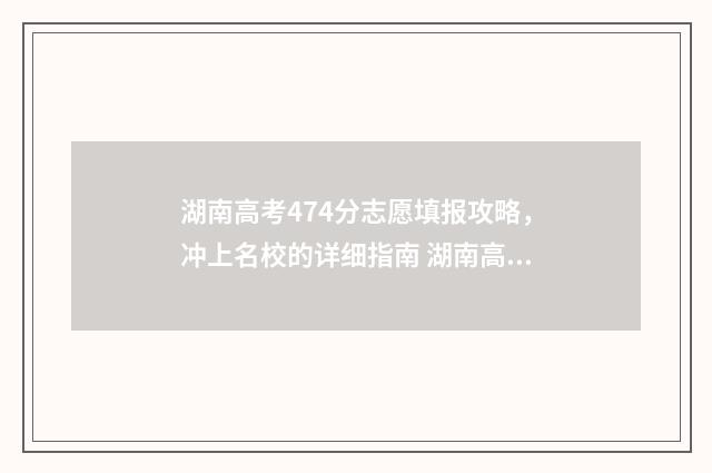 湖南高考474分志愿填报攻略，冲上名校的详细指南 湖南高考494分怎么样