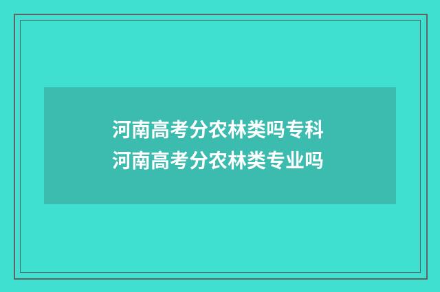 河南高考分农林类吗专科 河南高考分农林类专业吗