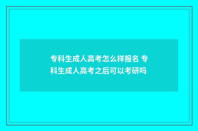 专科生成人高考怎么样报名 专科生成人高考之后可以考研吗
