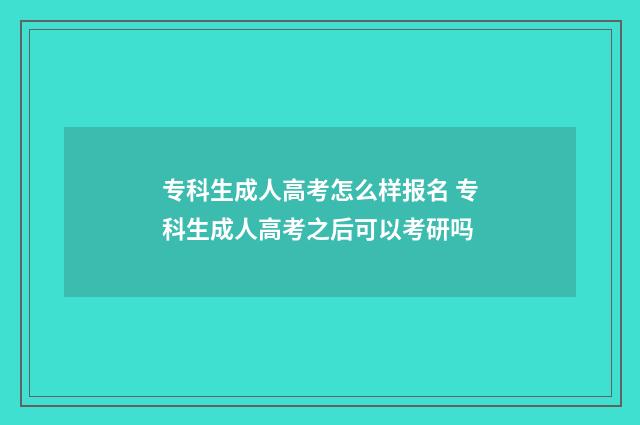 专科生成人高考怎么样报名 专科生成人高考之后可以考研吗