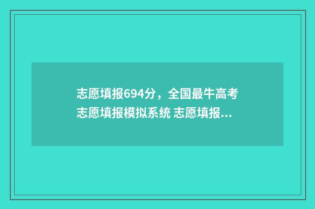 志愿填报694分，全国最牛高考志愿填报模拟系统 志愿填报录取概率57%能被录取吗