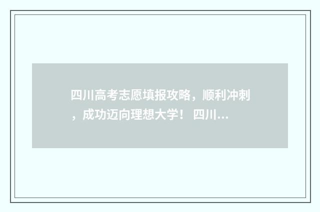 四川高考志愿填报攻略，顺利冲刺，成功迈向理想大学！ 四川高考志愿填报指南手册