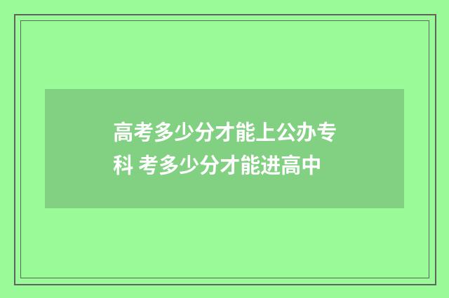 高考多少分才能上公办专科 考多少分才能进高中