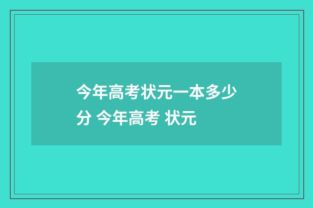今年高考状元一本多少分 今年高考 状元