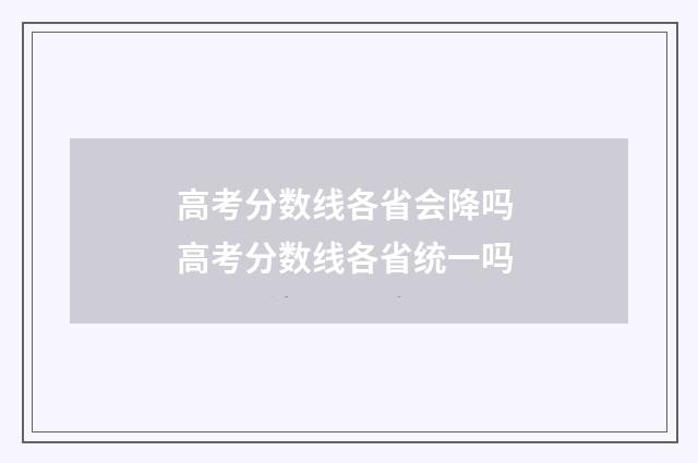 高考分数线各省会降吗 高考分数线各省统一吗