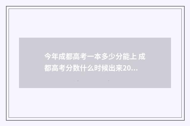今年成都高考一本多少分能上 成都高考分数什么时候出来2021