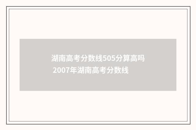 湖南高考分数线505分算高吗 2007年湖南高考分数线