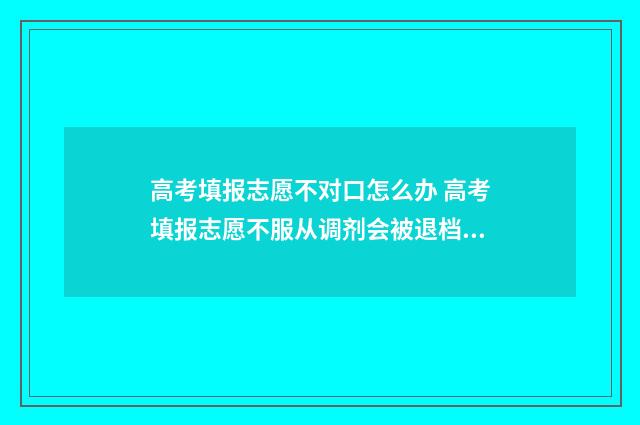 高考填报志愿不对口怎么办 高考填报志愿不服从调剂会被退档吗