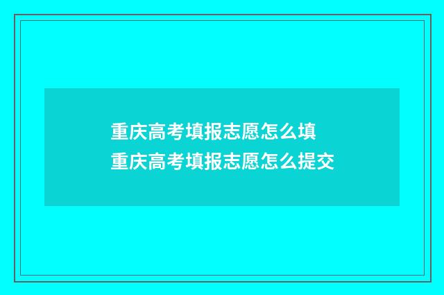 重庆高考填报志愿怎么填 重庆高考填报志愿怎么提交