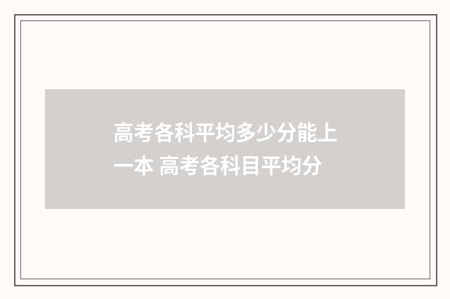 高考各科平均多少分能上一本 高考各科目平均分