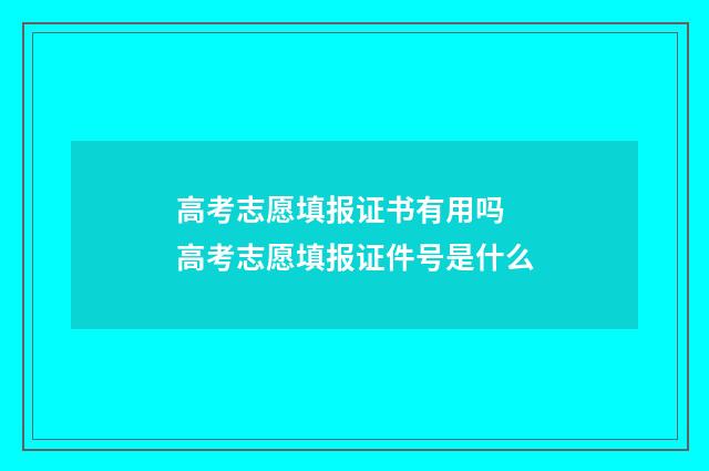 高考志愿填报证书有用吗 高考志愿填报证件号是什么