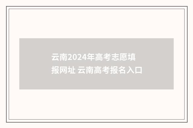 云南2024年高考志愿填报网址 云南高考报名入口