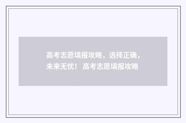 高考志愿填报攻略，选择正确，未来无忧！ 高考志愿填报攻略