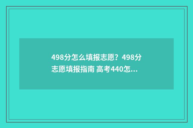 498分怎么填报志愿?498分志愿填报指南 高考440怎么填志愿