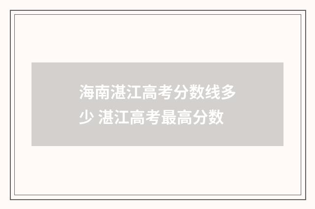 海南湛江高考分数线多少 湛江高考最高分数