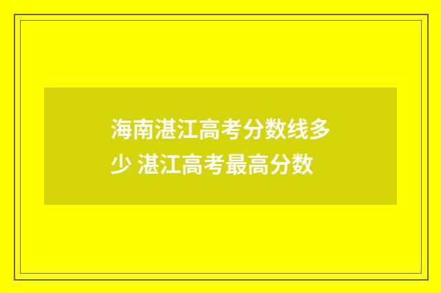 海南湛江高考分数线多少 湛江高考最高分数