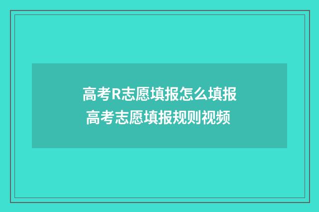 高考R志愿填报怎么填报 高考志愿填报规则视频