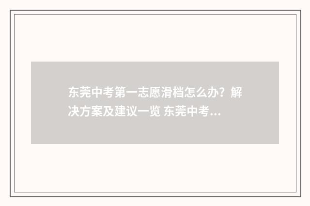东莞中考第一志愿滑档怎么办?解决方案及建议一览 东莞中考第一志愿没录取交钱