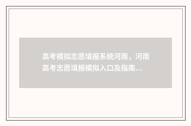 高考模拟志愿填报系统河南，河南高考志愿填报模拟入口及指南 高考模拟志愿填报免费软件