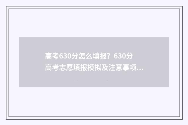 高考630分怎么填报？630分高考志愿填报模拟及注意事项 高考630分怎么填表格