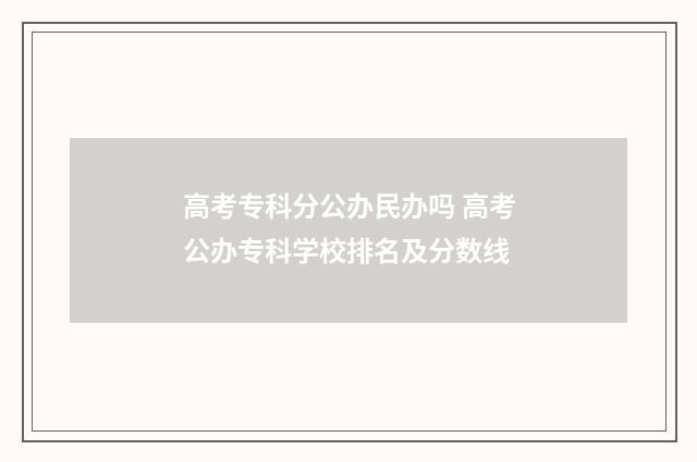 高考专科分公办民办吗 高考公办专科学校排名及分数线