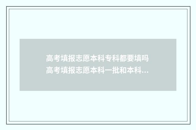 高考填报志愿本科专科都要填吗 高考填报志愿本科一批和本科二批是什么