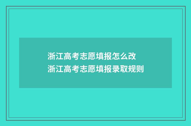 浙江高考志愿填报怎么改 浙江高考志愿填报录取规则