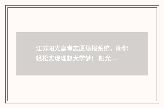 江苏阳光高考志愿填报系统，助你轻松实现理想大学梦！ 阳光高考江苏省