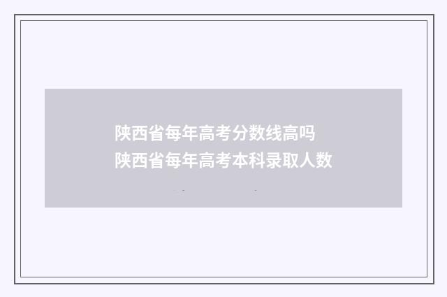 陕西省每年高考分数线高吗 陕西省每年高考本科录取人数