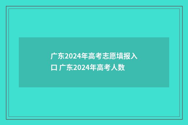 广东2024年高考志愿填报入口 广东2024年高考人数