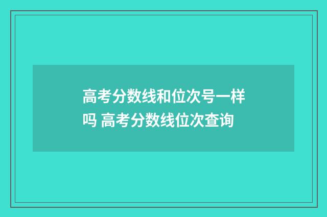 高考分数线和位次号一样吗 高考分数线位次查询