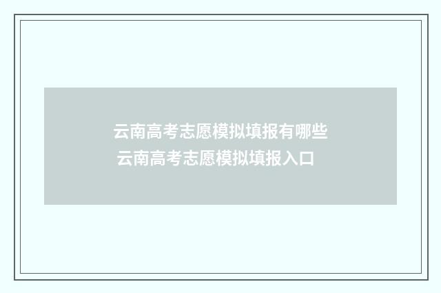 云南高考志愿模拟填报有哪些 云南高考志愿模拟填报入口