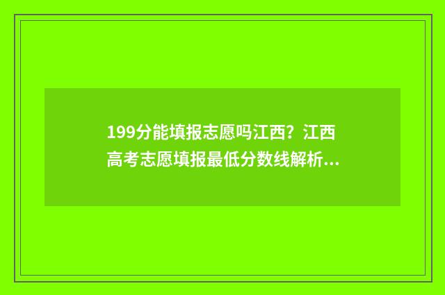 199分能填报志愿吗江西？江西高考志愿填报最低分数线解析 199分可以上什么大专