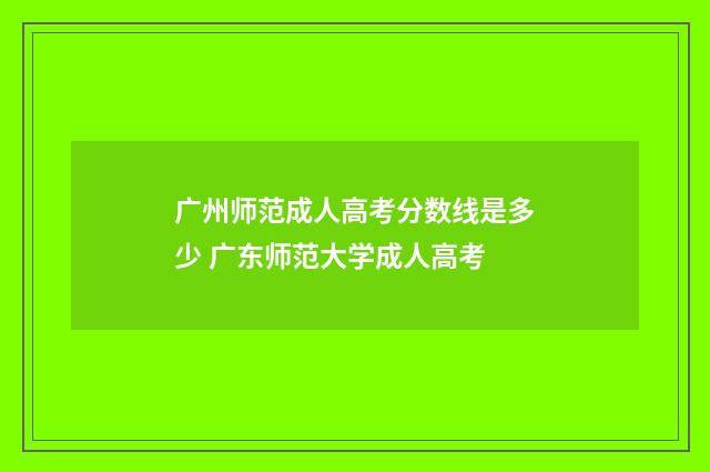 广州师范成人高考分数线是多少 广东师范大学成人高考