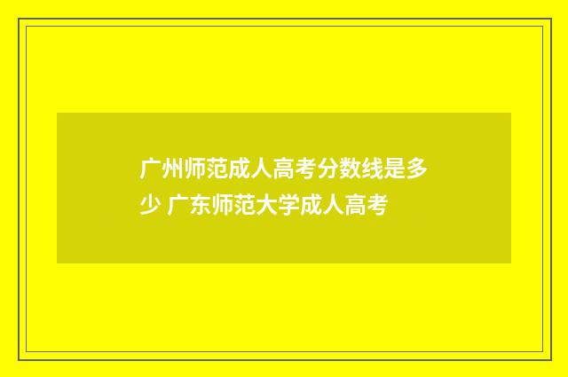 广州师范成人高考分数线是多少 广东师范大学成人高考