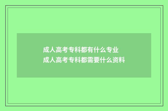 成人高考专科都有什么专业 成人高考专科都需要什么资料