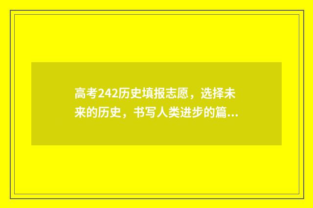 高考242历史填报志愿，选择未来的历史，书写人类进步的篇章！ 高考报考历史