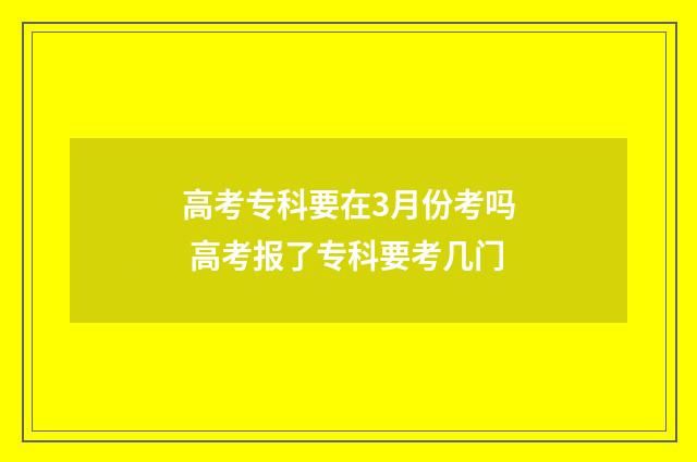 高考专科要在3月份考吗 高考报了专科要考几门